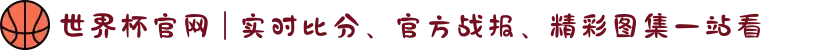 世界杯官网 | 实时比分、官方战报、精彩图集一站看